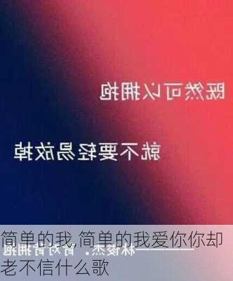 简单的我,简单的我爱你你却老不信什么歌-第2张图片-安安范文网