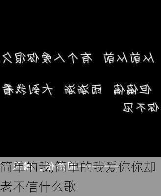 简单的我,简单的我爱你你却老不信什么歌