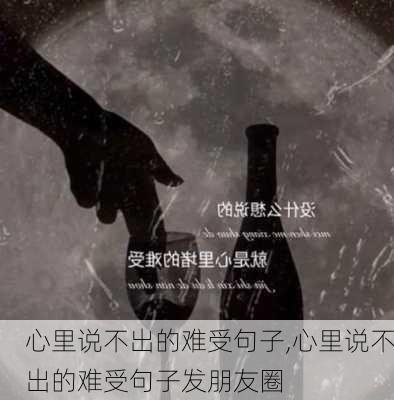 心里说不出的难受句子,心里说不出的难受句子发朋友圈