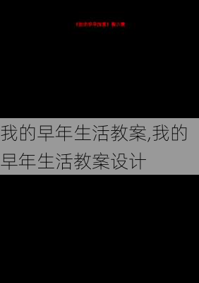 我的早年生活教案,我的早年生活教案设计-第2张图片-安安范文网