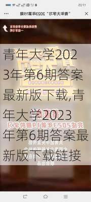 青年大学2023年第6期答案最新版下载,青年大学2023年第6期答案最新版下载链接-第1张图片-安安范文网