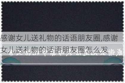 感谢女儿送礼物的话语朋友圈,感谢女儿送礼物的话语朋友圈怎么发-第3张图片-安安范文网