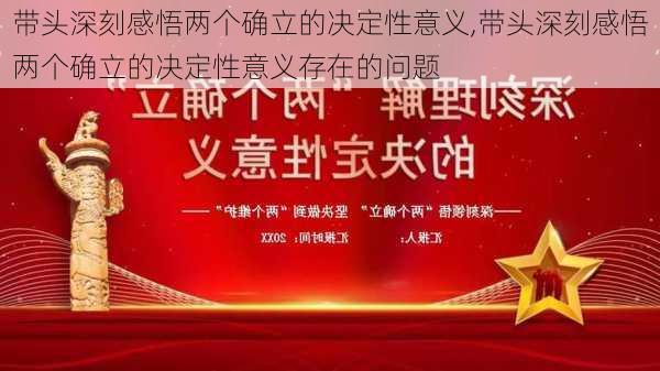 带头深刻感悟两个确立的决定性意义,带头深刻感悟两个确立的决定性意义存在的问题-第2张图片-安安范文网