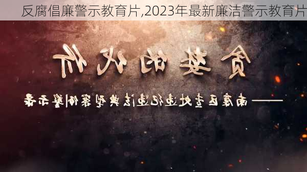 反腐倡廉警示教育片,2023年最新廉洁警示教育片-第2张图片-安安范文网