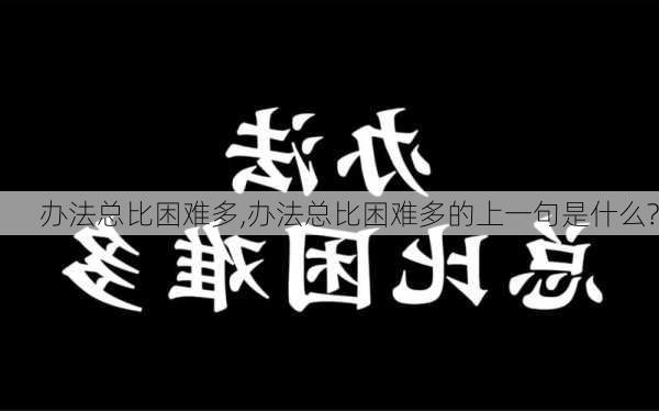 办法总比困难多,办法总比困难多的上一句是什么?-第3张图片-安安范文网