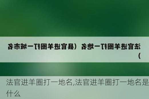 法官进羊圈打一地名,法官进羊圈打一地名是什么-第2张图片-安安范文网