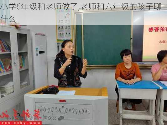 小学6年级和老师做了,老师和六年级的孩子聊什么-第2张图片-安安范文网