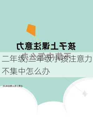 二年级,二年级小孩注意力不集中怎么办-第2张图片-安安范文网