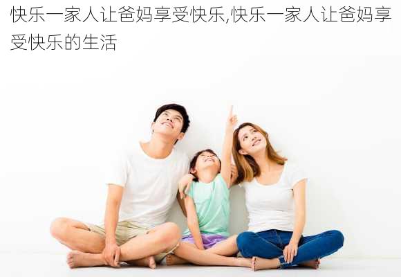 快乐一家人让爸妈享受快乐,快乐一家人让爸妈享受快乐的生活-第2张图片-安安范文网