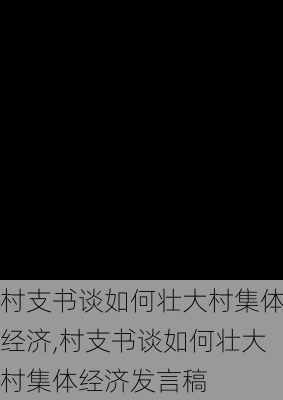 村支书谈如何壮大村集体经济,村支书谈如何壮大村集体经济发言稿-第3张图片-安安范文网