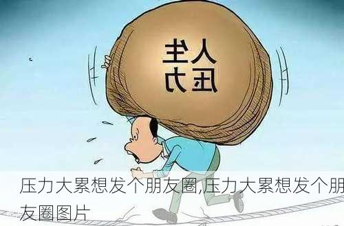 压力大累想发个朋友圈,压力大累想发个朋友圈图片