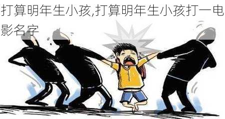 打算明年生小孩,打算明年生小孩打一电影名字