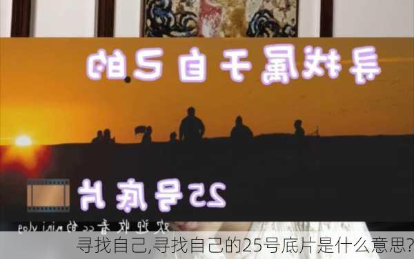 寻找自己,寻找自己的25号底片是什么意思?-第2张图片-安安范文网