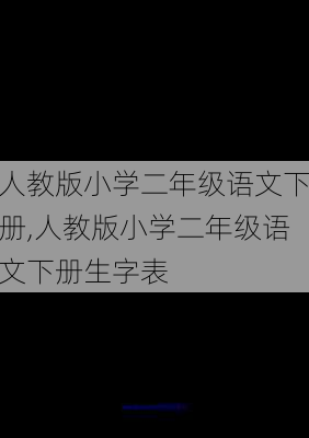 人教版小学二年级语文下册,人教版小学二年级语文下册生字表-第1张图片-安安范文网