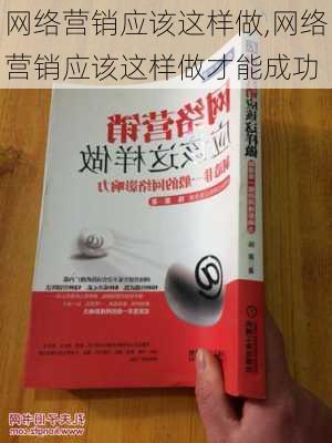 网络营销应该这样做,网络营销应该这样做才能成功