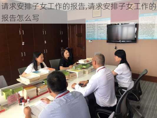 请求安排子女工作的报告,请求安排子女工作的报告怎么写-第3张图片-安安范文网