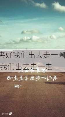 夹好我们出去走一圈,我们出去走一走