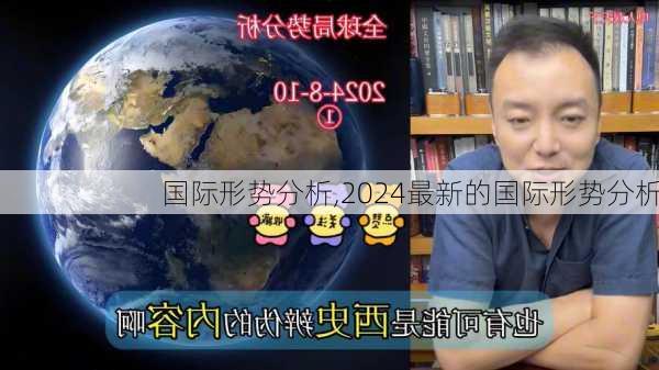 国际形势分析,2024最新的国际形势分析-第1张图片-安安范文网