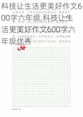 科技让生活更美好作文600字六年级,科技让生活更美好作文600字六年级优秀-第1张图片-安安范文网